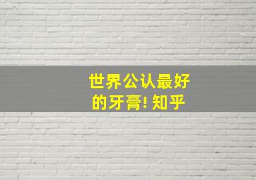 世界公认最好的牙膏! 知乎